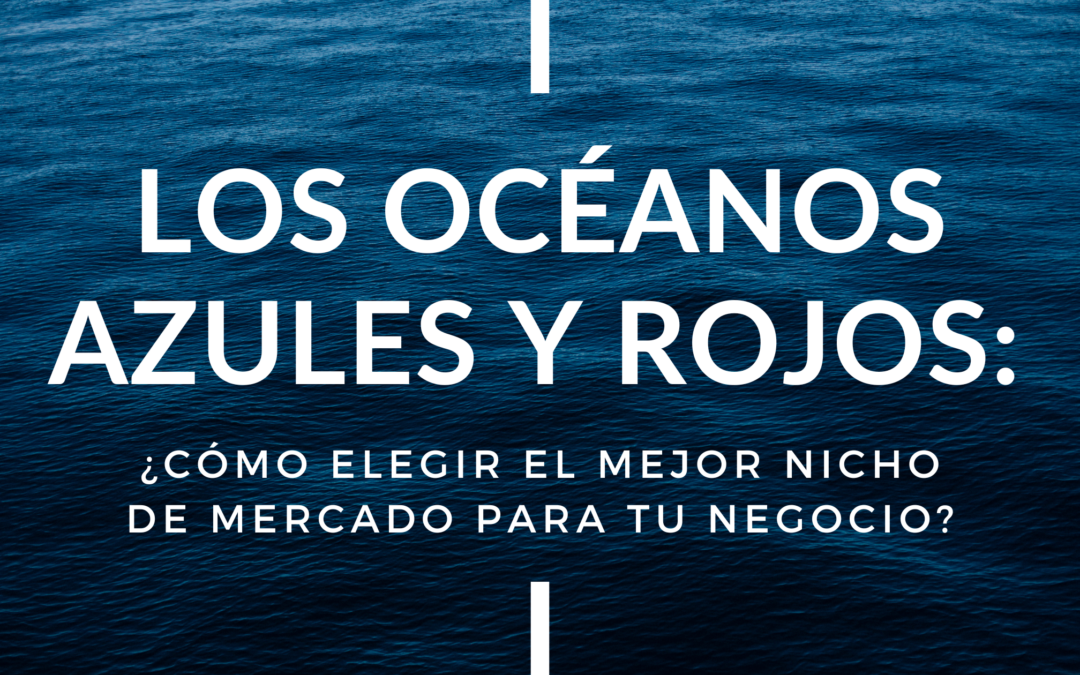Los Océanos Azules y Rojos: ¿Cómo elegir el mejor Nicho de Mercado para tu Negocio?