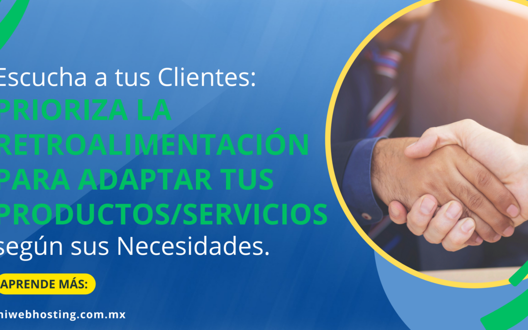 Escucha a tus Clientes: Prioriza la retroalimentación para Adaptar tus Productos/Servicios según sus Necesidades.